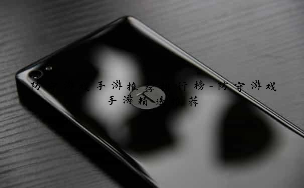 防守游戏手游推荐排行榜-防守游戏手游精选推荐