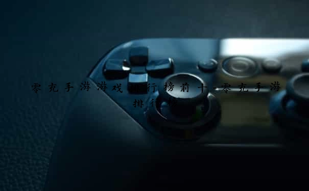 零充手游游戏排行榜前十-零充手游排行榜